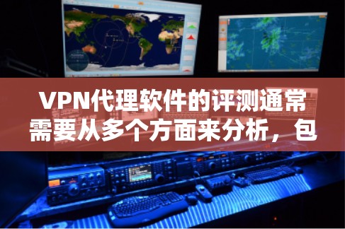 VPN代理软件的评测通常需要从多个方面来分析，包括软件的功能、性能、兼容性、用户体验和安全性等。以下是一些常见的评测维度和要点，供参考
