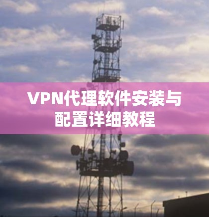 VPN代理软件安装与配置详细教程