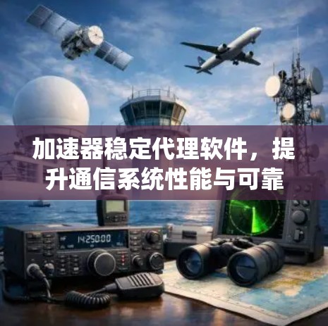 加速器稳定代理软件，提升通信系统性能与可靠性