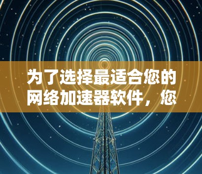 为了选择最适合您的网络加速器软件,您可以根据以下需求和推荐进行决策 为了选择最适合您的网络加速器软件,您可以根据以下需求和推荐进行决策