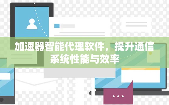 加速器智能代理软件，提升通信系统性能与效率