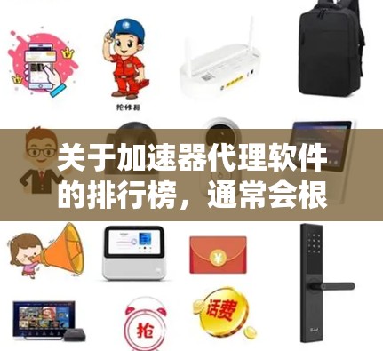 关于加速器代理软件的排行榜，通常会根据市场份额、用户满意度、技术能力、知名度等多个维度来进行评估。以下是一些主要的加速器代理软件及其可能的排行情况（基于公开信息和市场观察）