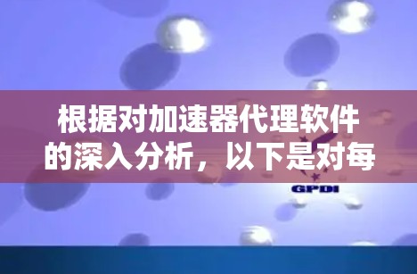 根据对加速器代理软件的深入分析，以下是对每个推荐软件的详细评估和建议