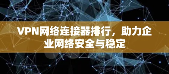 VPN网络连接器排行，助力企业网络安全与稳定