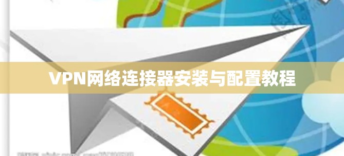 VPN网络连接器安装与配置教程 VPN网络连接器安装与配置教程