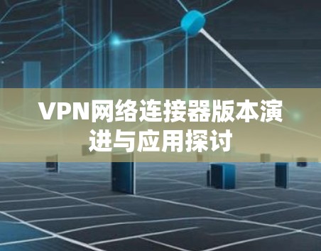 VPN网络连接器版本演进与应用探讨