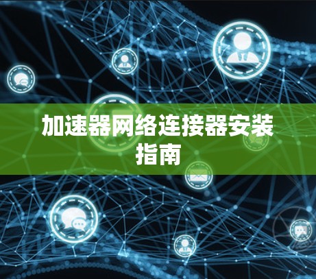 加速器网络连接器安装指南 加速器网络连接器安装指南