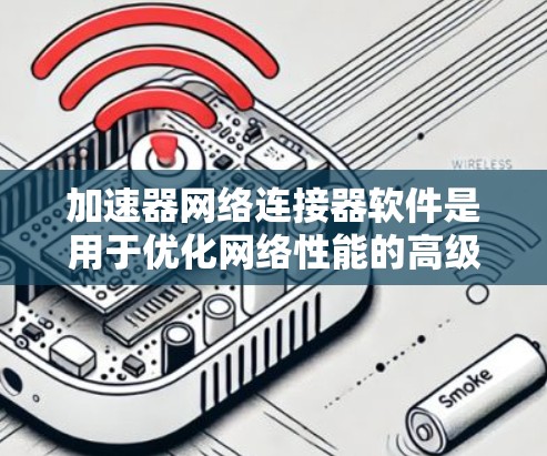 加速器网络连接器软件是用于优化网络性能的高级工具,通过智能调度和加速技术提升数据传输效率。以下是对其的详细分析 加速器网络连接器软件是用于优化网络性能的高级工具,通过智能调度和加速技术提升数据传输效率。以下是对其的详细分析