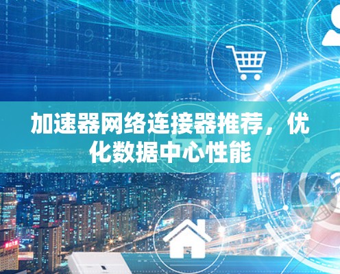 加速器网络连接器推荐，优化数据中心性能