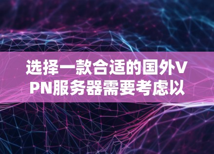 选择一款合适的国外VPN服务器需要考虑以下几个方面