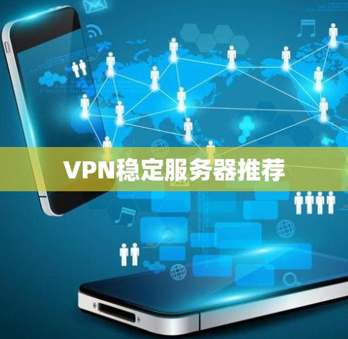 VPN稳定服务器推荐 VPN稳定服务器推荐