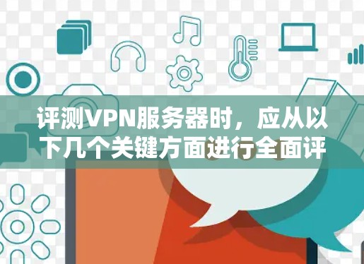 评测VPN服务器时,应从以下几个关键方面进行全面评估 评测VPN服务器时,应从以下几个关键方面进行全面评估