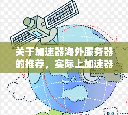 关于加速器海外服务器的推荐，实际上加速器通常是用于加速内容分发、视频流媒体、文件下载等场景。海外服务器的选择需要根据你的具体需求（如地理位置、带宽、成本等）来决定。以下是一些常见的海外服务器推荐