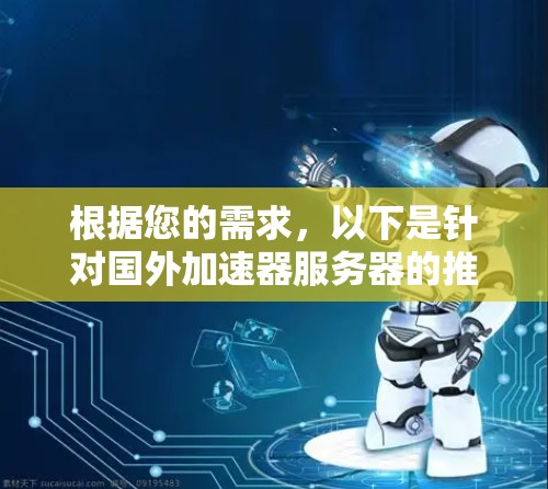 根据您的需求,以下是针对国外加速器服务器的推荐 根据您的需求,以下是针对国外加速器服务器的推荐