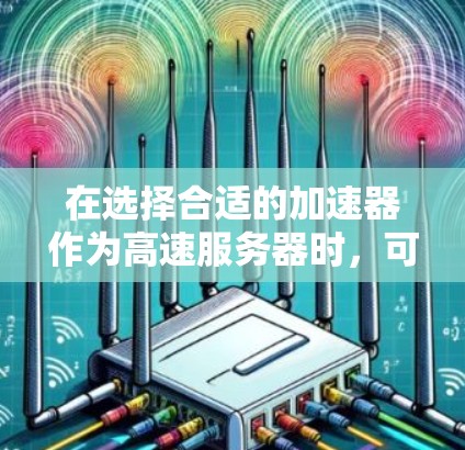 在选择合适的加速器作为高速服务器时,可以根据具体需求和场景来做出最优选择。以下是一些推荐的加速器和服务器配置示例 在选择合适的加速器作为高速服务器时,可以根据具体需求和场景来做出最优选择。以下是一些推荐的加速器和服务器配置示例