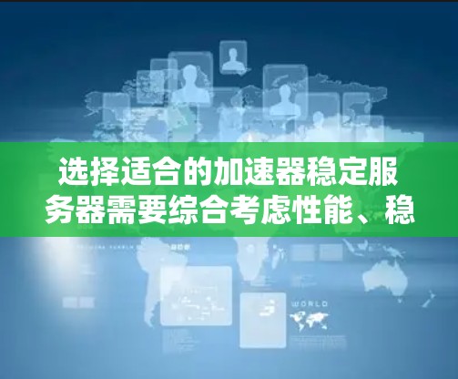 选择适合的加速器稳定服务器需要综合考虑性能、稳定性、可靠性和支持等多个方面。以下是一些建议和推荐，基于不同需求和场景