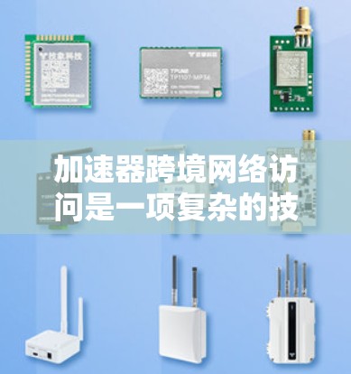 加速器跨境网络访问是一项复杂的技术挑战，涉及网络优化、数据传输和全球化分布等多个方面。以下是一些可能的技术解决方案和优化方法