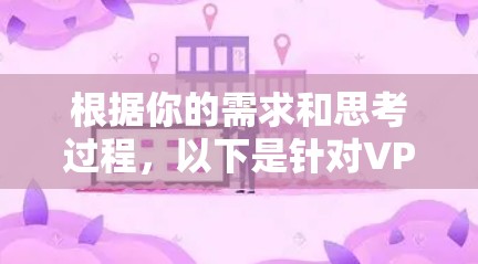 根据你的需求和思考过程，以下是针对VPN网络自由软件的总结和建议
