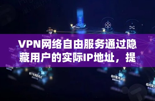 VPN网络自由服务通过隐藏用户的实际IP地址，提供匿名访问互联网的功能，从而绕过网络限制，允许用户访问被封锁的网站或内容。以下是对VPN网络自由服务的详细分步介绍