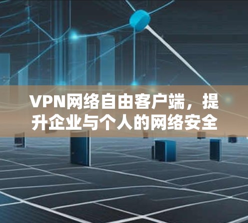 VPN网络自由客户端，提升企业与个人的网络安全与灵活性