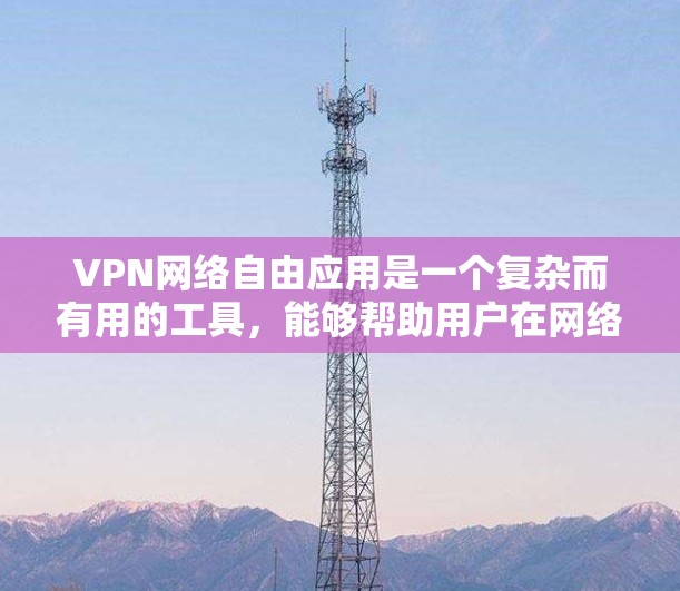 VPN网络自由应用是一个复杂而有用的工具，能够帮助用户在网络环境中保持安全和隐私。以下是关于VPN网络自由应用的详细分析