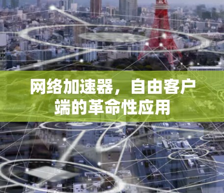 网络加速器，自由客户端的革命性应用