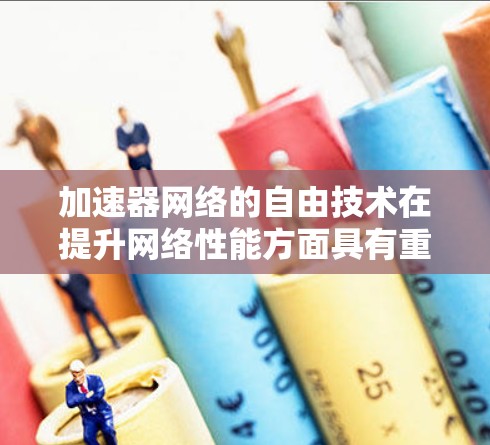 加速器网络的自由技术在提升网络性能方面具有重要作用,适用于多种应用场景。以下是对加速器网络自由技术的详细总结 加速器网络的自由技术在提升网络性能方面具有重要作用,适用于多种应用场景。以下是对加速器网络自由技术的详细总结