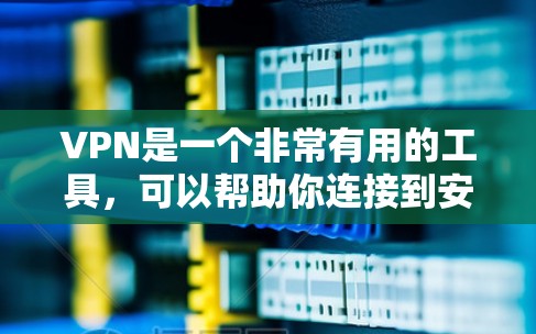 VPN是一个非常有用的工具，可以帮助你连接到安全的网络，保护隐私，同时也可以访问受地区限制的资源。以下是一些常用的VPN工具和配置方法