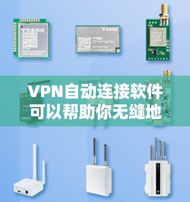 VPN自动连接软件可以帮助你无缝地连接到VPN服务器，提供匿名浏览、隐私保护以及访问限制的网站。以下是一些常见的VPN自动连接软件推荐