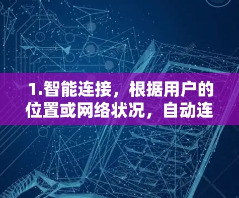 1.智能连接，根据用户的位置或网络状况，自动连接到最近的或最优的VPN服务器