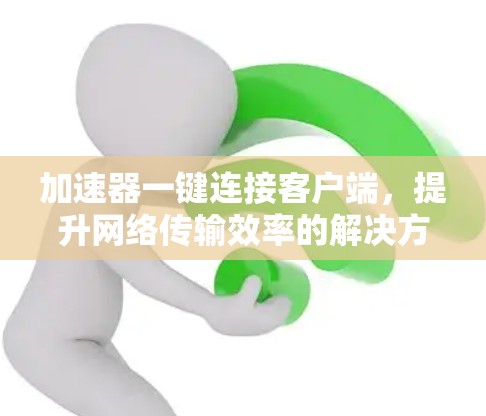 加速器一键连接客户端，提升网络传输效率的解决方案