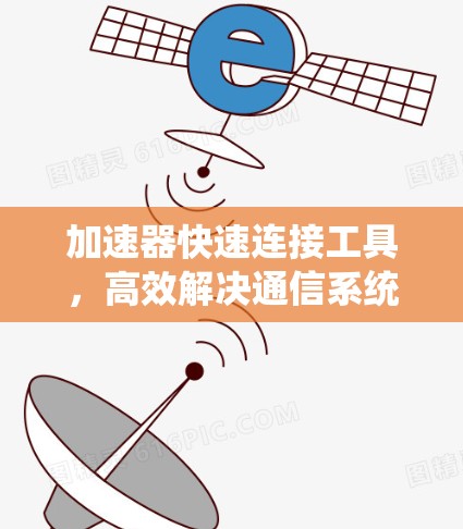 加速器快速连接工具，高效解决通信系统性能瓶颈问题