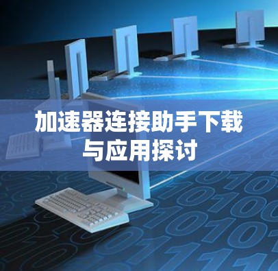加速器连接助手下载与应用探讨 加速器连接助手下载与应用探讨