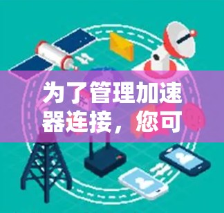 为了管理加速器连接，您可以选择以下加速器连接管理工具，这些工具提供了丰富的功能和易用性，帮助您高效地监控和优化网络性能