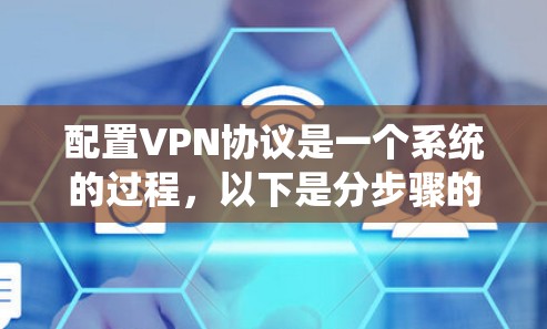 配置VPN协议是一个系统的过程,以下是分步骤的指南 配置VPN协议是一个系统的过程,以下是分步骤的指南