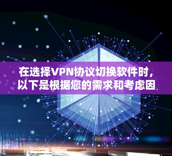 在选择VPN协议切换软件时，以下是根据您的需求和考虑因素的总结建议