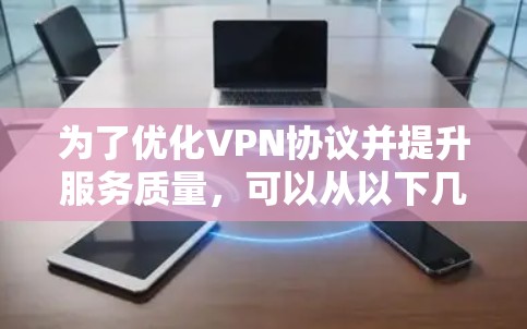 为了优化VPN协议并提升服务质量,可以从以下几个方面进行优化和改进 为了优化VPN协议并提升服务质量,可以从以下几个方面进行优化和改进
