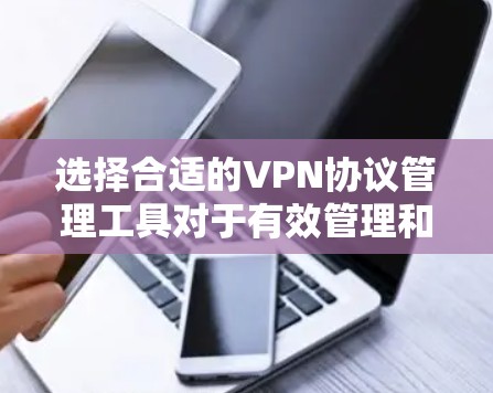 选择合适的VPN协议管理工具对于有效管理和维护VPN服务器至关重要。以下是根据项目需求和特点的分步建议