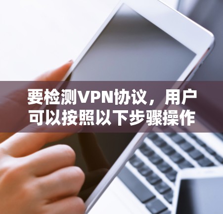 要检测VPN协议，用户可以按照以下步骤操作