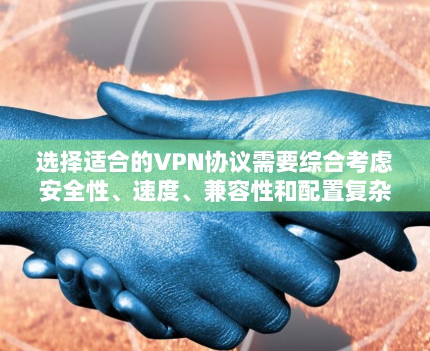 选择适合的VPN协议需要综合考虑安全性、速度、兼容性和配置复杂度。以下是针对不同需求的推荐
