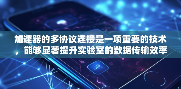 加速器的多协议连接是一项重要的技术,能够显著提升实验室的数据传输效率和灵活性。以下是对这一技术的详细分析 加速器的多协议连接是一项重要的技术,能够显著提升实验室的数据传输效率和灵活性。以下是对这一技术的详细分析