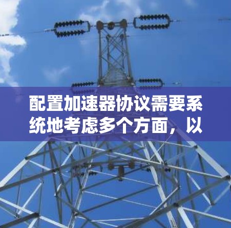配置加速器协议需要系统地考虑多个方面，以确保其高效、可靠地运行。以下是分步的配置指南