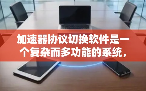 加速器协议切换软件是一个复杂而多功能的系统,旨在高效管理和协调多种加速器的通信与数据传输。以下是对该软件的详细分析和设计思路 加速器协议切换软件是一个复杂而多功能的系统,旨在高效管理和协调多种加速器的通信与数据传输。以下是对该软件的详细分析和设计思路