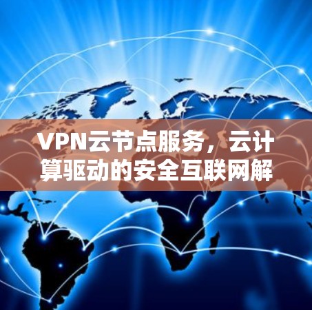 VPN云节点服务，云计算驱动的安全互联网解决方案