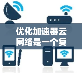 优化加速器云网络是一个复杂的工程，涉及多个方面的考量和策略。以下是对优化加速器云网络的分步总结