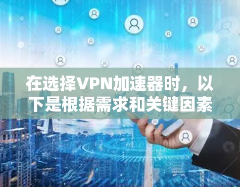 在选择VPN加速器时,以下是根据需求和关键因素的分析,帮助你做出明智的决定 在选择VPN加速器时,以下是根据需求和关键因素的分析,帮助你做出明智的决定