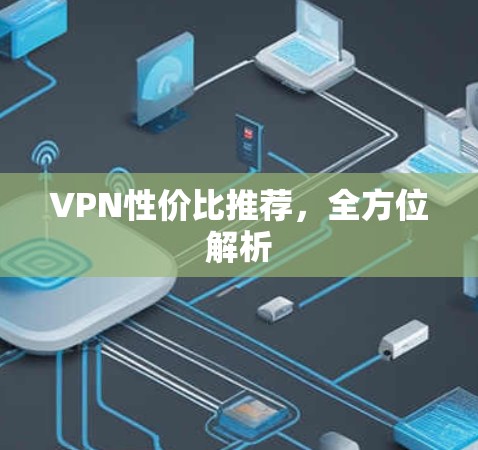 VPN性价比推荐，全方位解析
