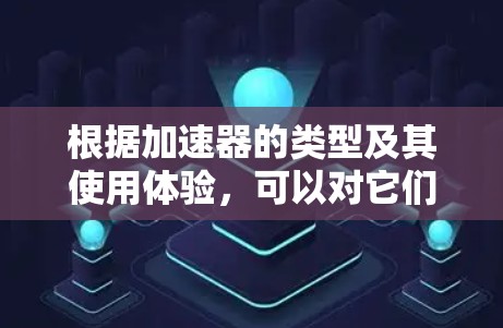 根据加速器的类型及其使用体验，可以对它们进行以下排行