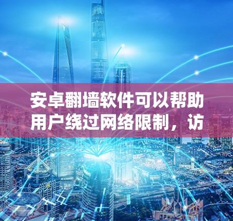 安卓翻墙软件可以帮助用户绕过网络限制，访问国外网站或服务。但请注意，使用翻墙软件可能涉及法律和网络安全问题，因此需谨慎选择并遵守相关规定。以下是几个常用的安卓翻墙软件推荐