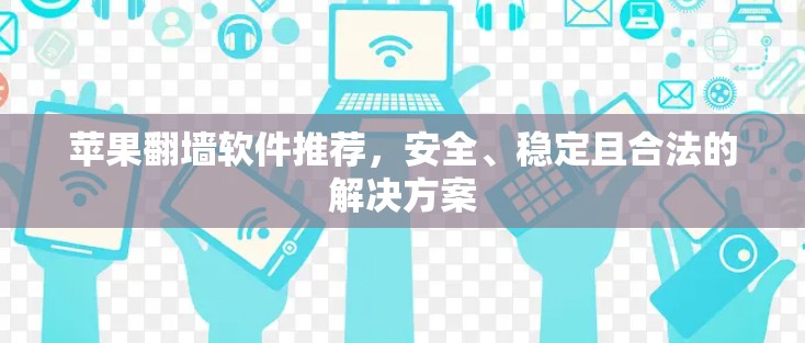 苹果翻墙软件推荐，安全、稳定且合法的解决方案